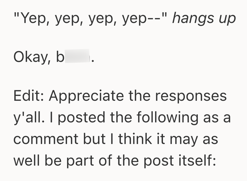 "Yep, yep, yep, yep--" hangs up Okay, b Edit: Appreciate the responses y'all. I posted the following as a comment but I think it may as well be part of the post itself: