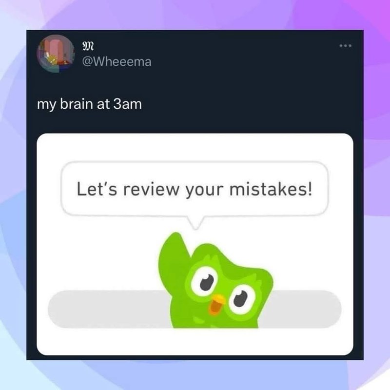 M @Wheeema my brain at 3am Let's review your mistakes!