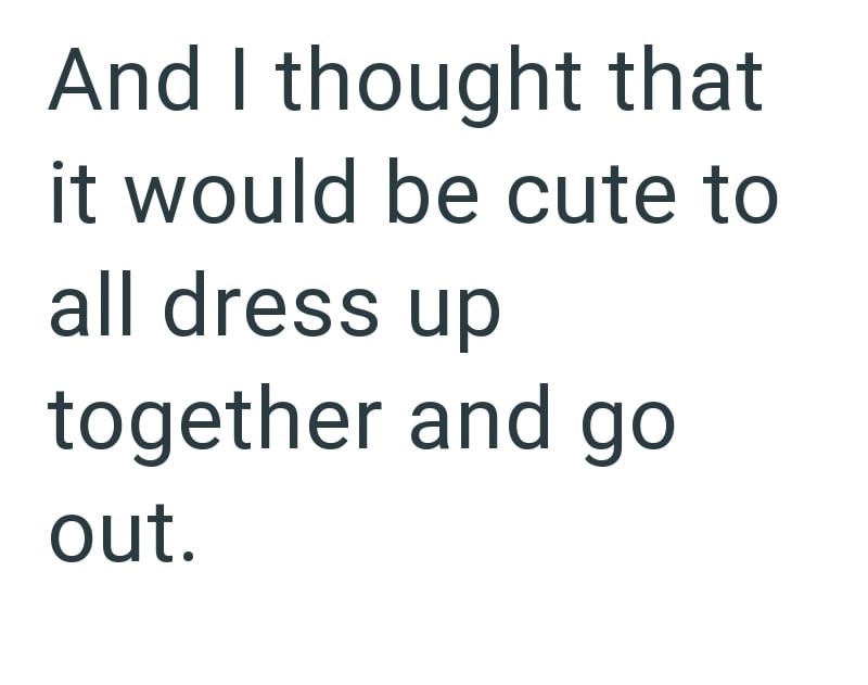 And I thought that it would be cute to all dress up together and go out.