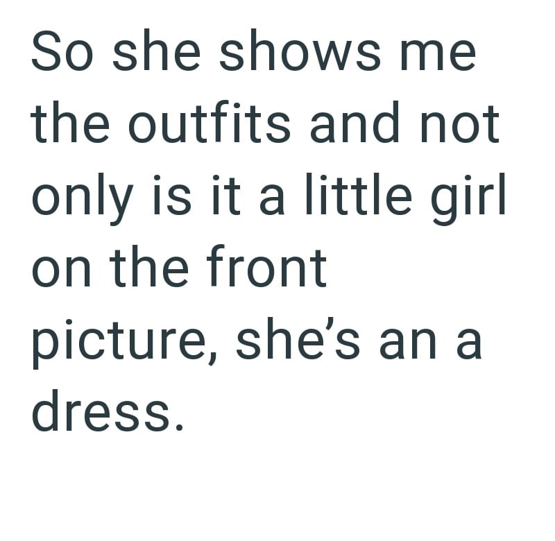 So she shows me the outfits and not only is it a little girl on the front picture, she's an a dress.