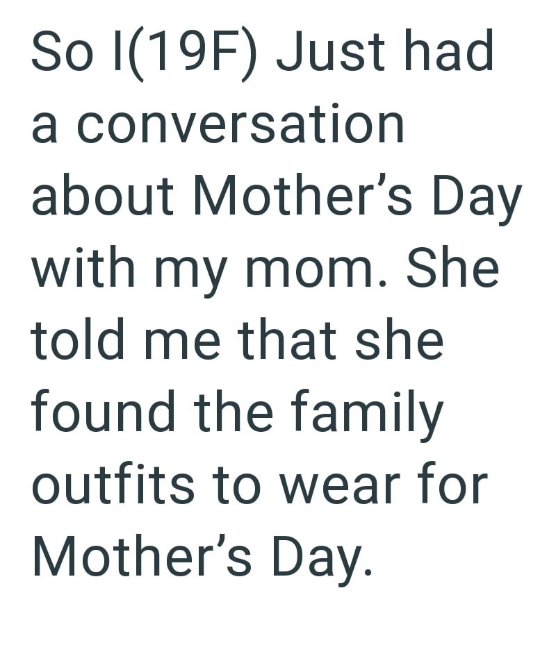 So I(19F) Just had a conversation about Mother's Day with my mom. She told me that she found the family outfits to wear for Mother's Day.