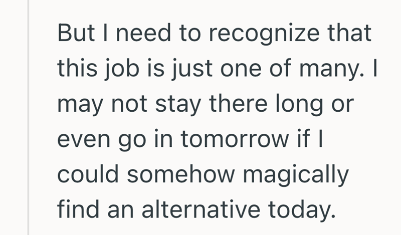 But I need to recognize that this job is just one of many. I may not stay there long or even go in tomorrow if I could somehow magically find an alternative today.