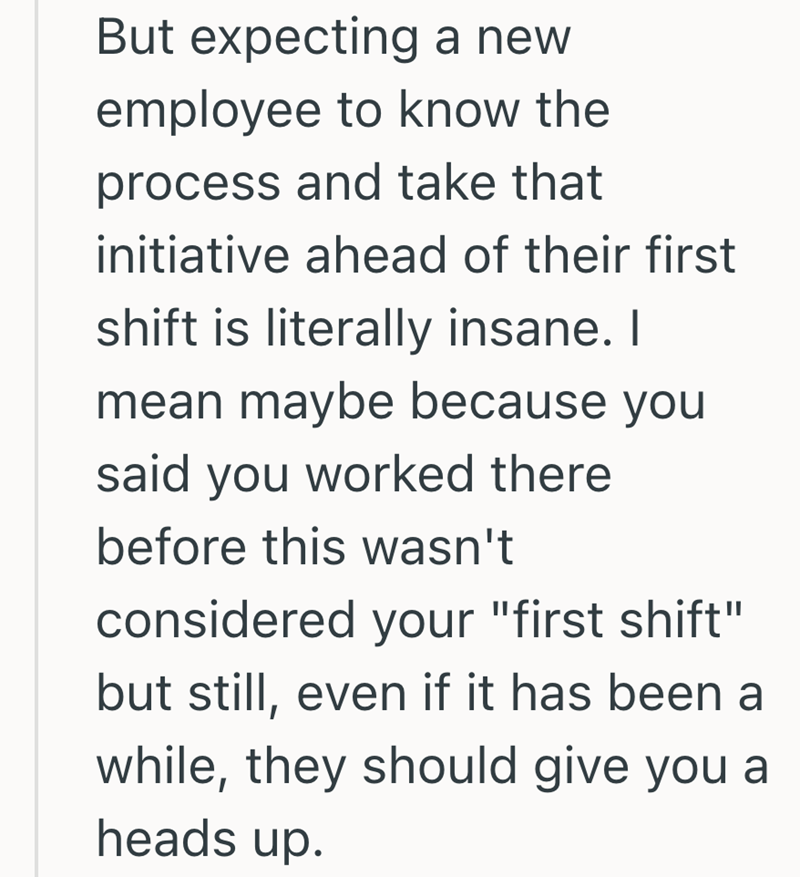 But expecting a new employee to know the process and take that initiative ahead of their first shift is literally insane. I mean maybe because you said you worked there before this wasn't considered your "first shift" but still, even if it has been a while, they should give you a heads up.