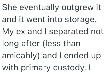She eventually outgrew it and it went into storage. My ex and I separated not long after (less than amicably) and I ended up with primary custody. I