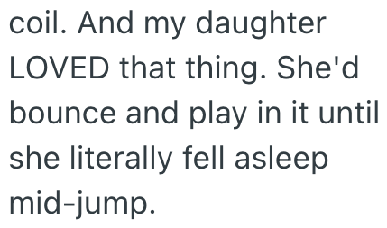 coil. And my daughter LOVED that thing. She'd bounce and play in it until she literally fell asleep mid-jump.