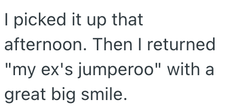 I picked it up that afternoon. Then I returned "my ex's jumperoo" with a great big smile.