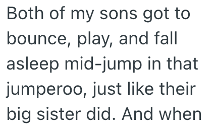Both of my sons got to bounce, play, and fall asleep mid-jump in that jumperoo, just like their big sister did. And when
