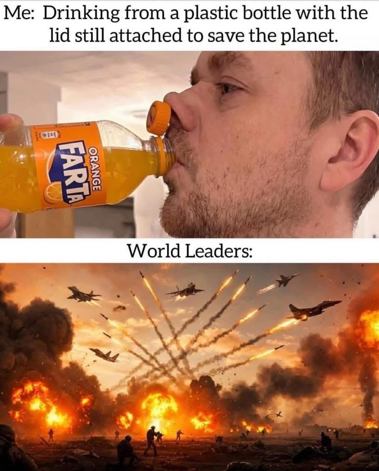 Me: Drinking from a plastic bottle with the lid still attached to save the planet. FARTA ORANGE World Leaders: