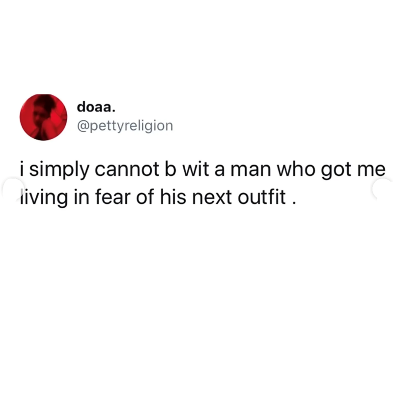 doaa. @pettyreligion i simply cannot b wit a man who got me living in fear of his next outfit.