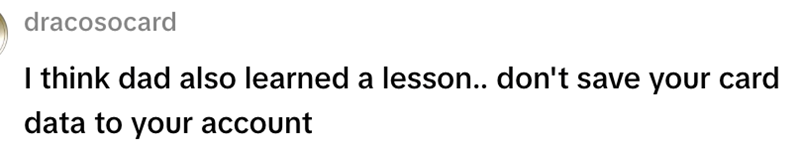 dracosocard I think dad also learned a lesson.. don't save your card data to your account