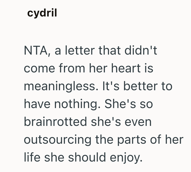 cydril NTA, a letter that didn't come from her heart is meaningless. It's better to have nothing. She's so brainrotted she's even outsourcing the parts of her life she should enjoy.