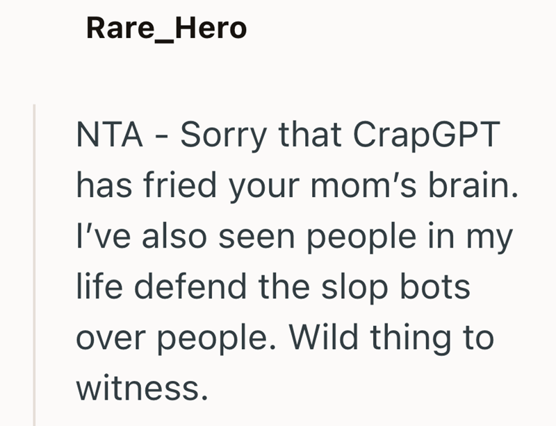 Rare_Hero NTA - Sorry that CrapGPT has fried your mom's brain. I've also seen people in my life defend the slop bots over people. Wild thing to witness.