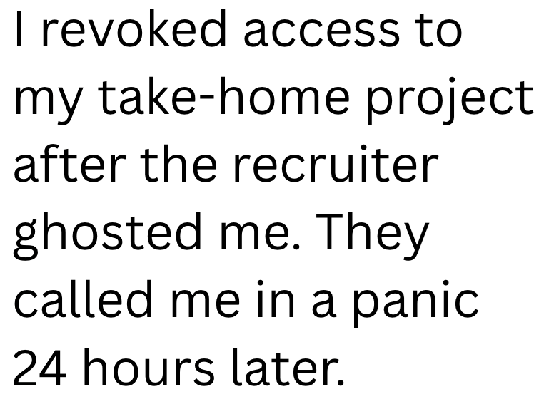 I revoked access to my take-home project after the recruiter ghosted me. They called me in a panic 24 hours later.