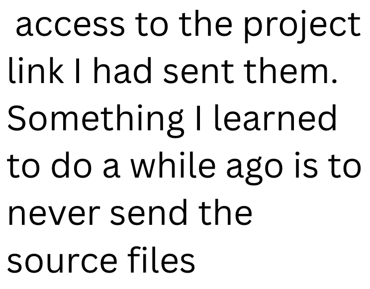 access to the project link I had sent them. Something I learned to do a while ago is to never send the source files