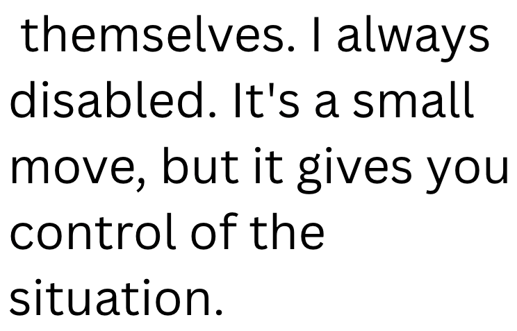 themselves. I always disabled. It's a small move, but it gives you control of the situation.