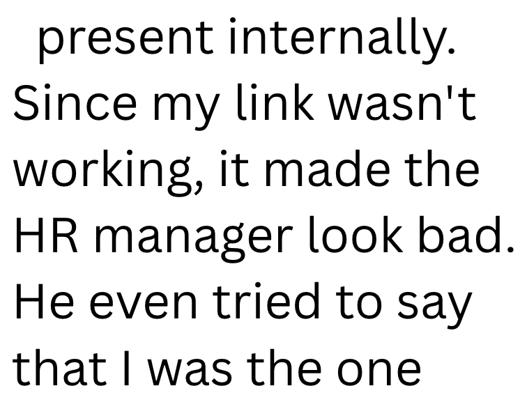 present internally. Since my link wasn't working, it made the HR manager look bad. He even tried to say that I was the one