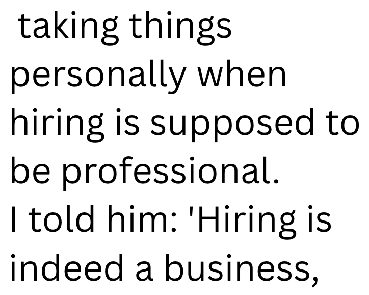 taking things personally when hiring is supposed to be professional. I told him: 'Hiring is indeed a business,