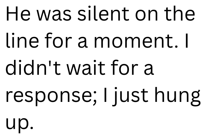 He was silent on the line for a moment. I didn't wait for a response; I just hung up.