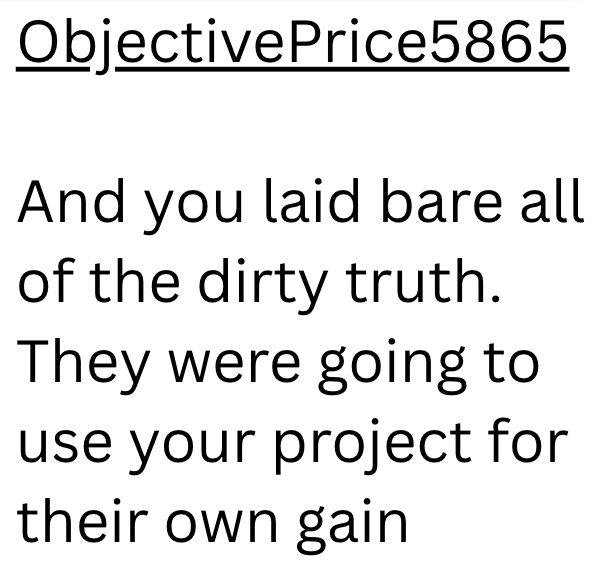 ObjectivePrice5865 And you laid bare all of the dirty truth. They were going to use your project for their own gain