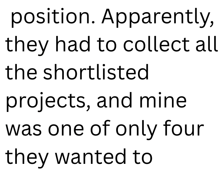 position. Apparently, they had to collect all the shortlisted projects, and mine was one of only four they wanted to