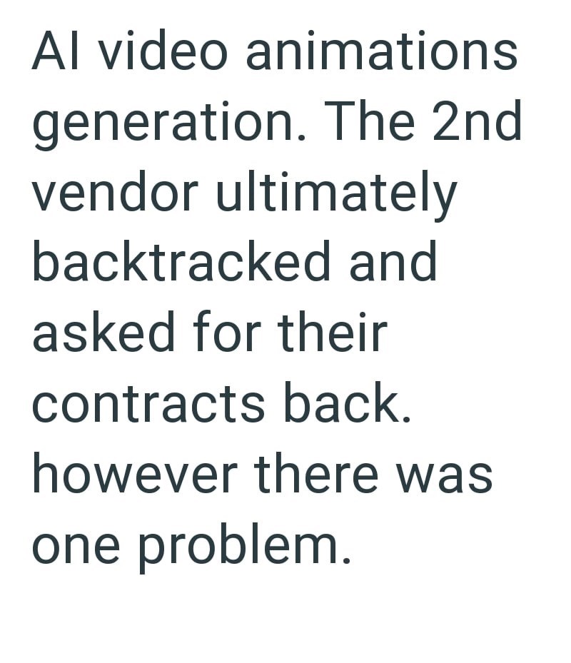 Al video animations generation. The 2nd vendor ultimately backtracked and asked for their contracts back. however there was one problem.