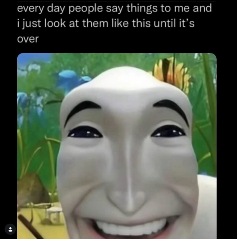 every day people say things to me and i just look at them like this until it's over