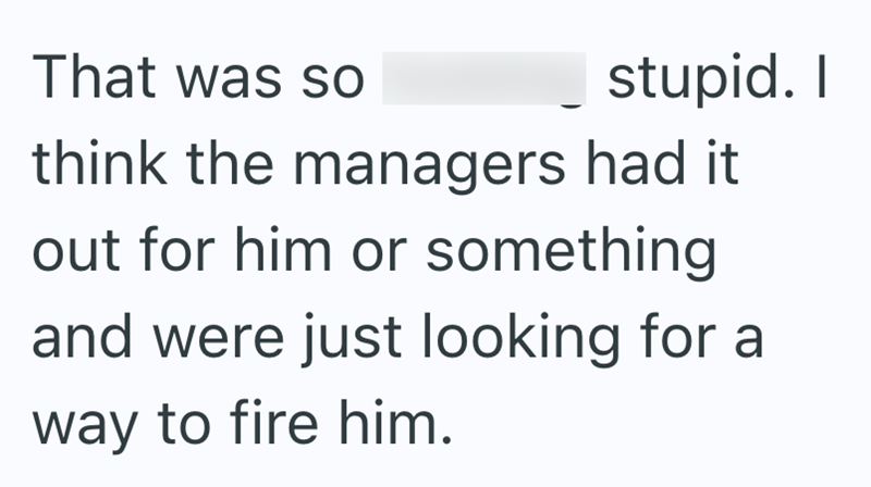 That was so stupid. I think the managers had it out for him or something and were just looking for a way to fire him.