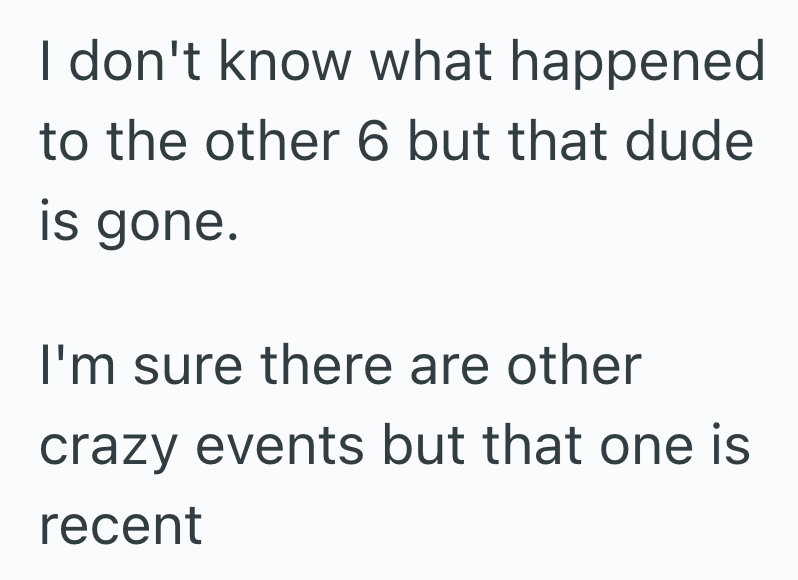 I don't know what happened to the other 6 but that dude is gone. I'm sure there are other crazy events but that one is recent