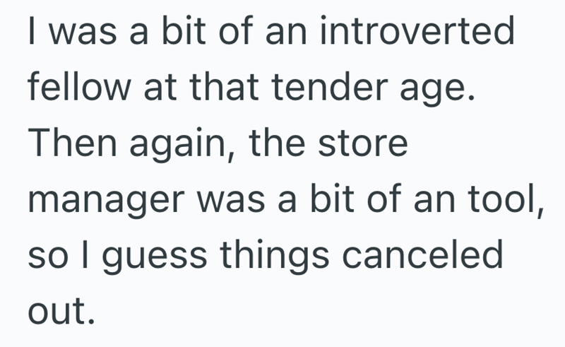 I was a bit of an introverted fellow at that tender age. Then again, the store manager was a bit of an tool, so I guess things canceled out.