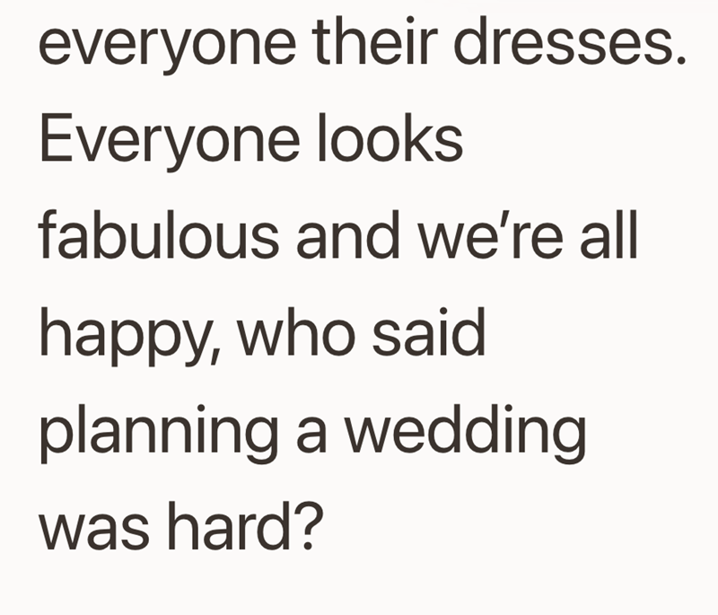 everyone their dresses. Everyone looks fabulous and we're all happy, who said planning a wedding was hard?