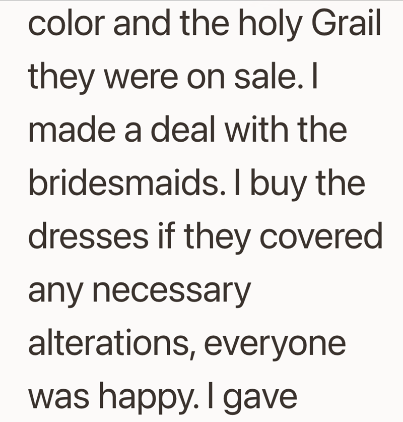 color and the holy Grail they were on sale. I made a deal with the bridesmaids. I buy the dresses if they covered any necessary alterations, everyone was happy. I gave