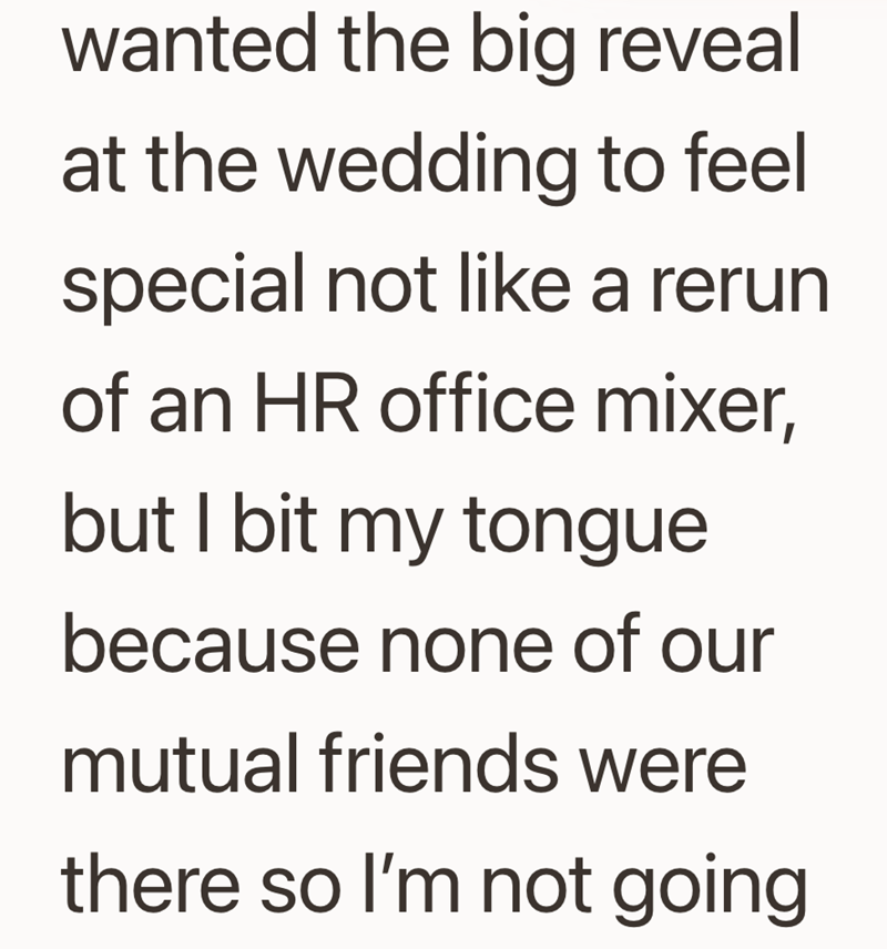 wanted the big reveal at the wedding to feel special not like a rerun of an HR office mixer, but I bit my tongue because none of our mutual friends were there so I'm not going