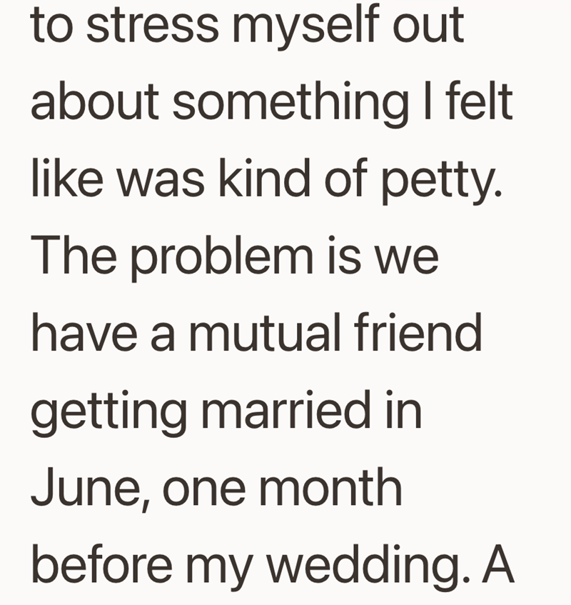 to stress myself out about something I felt like was kind of petty. The problem is we have a mutual friend getting married in June, one month before my wedding. A