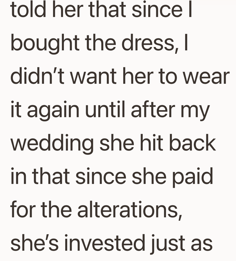 told her that since bought the dress, I didn't want her to wear it again until after my wedding she hit back in that since she paid for the alterations, she's invested just as