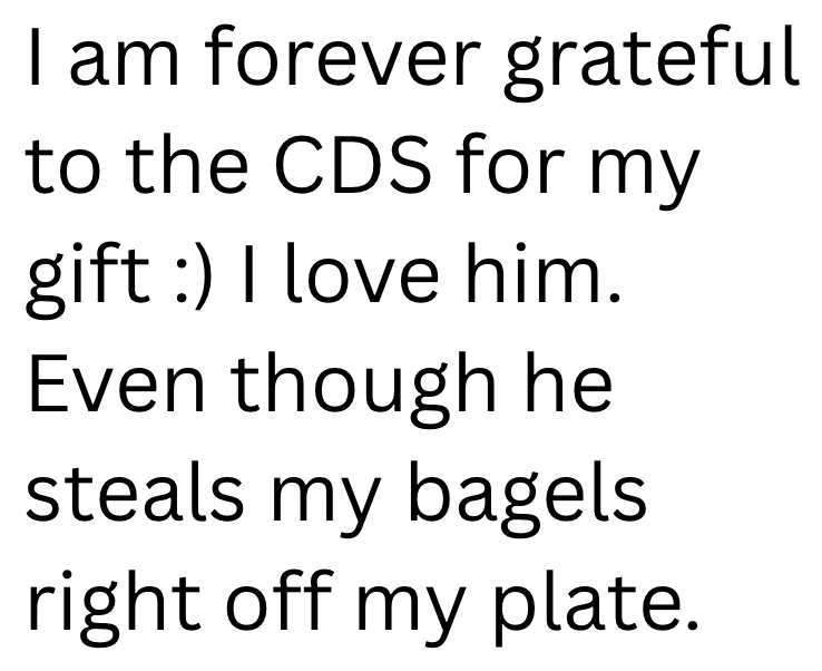 I am forever grateful to the CDS for my gift :) I love him. Even though he steals my bagels right off my plate.