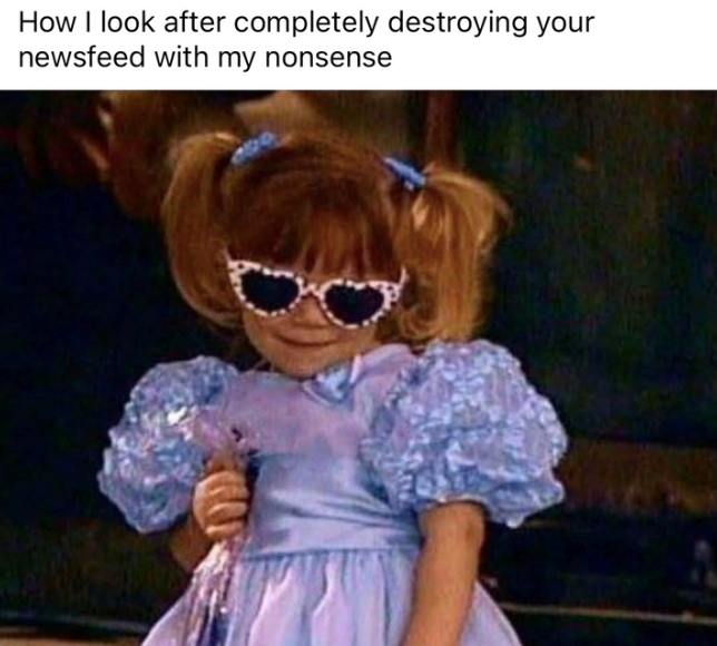 How I look after completely destroying your newsfeed with my nonsense