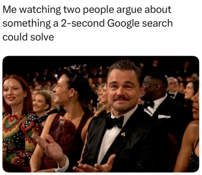 Me watching two people argue about something a 2-second Google search could solve
