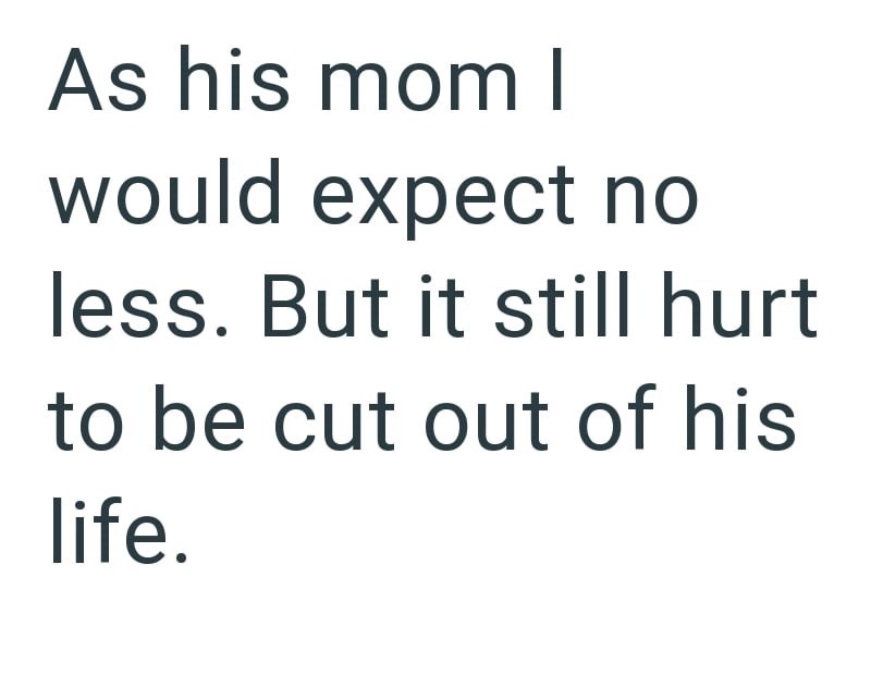 As his mom | would expect no less. But it still hurt to be cut out of his life.
