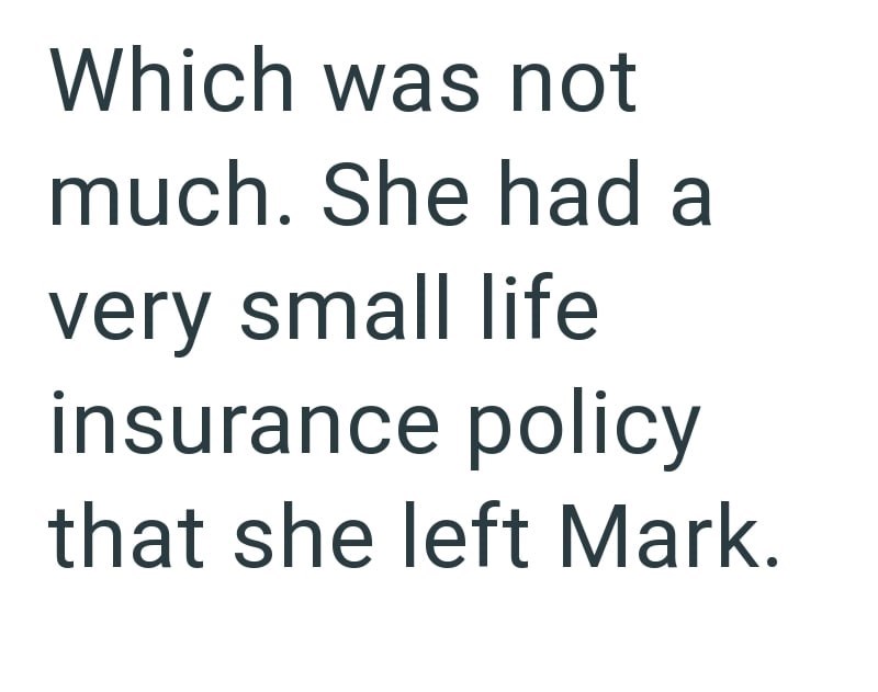 Which was not much. She had a very small life insurance policy that she left Mark.