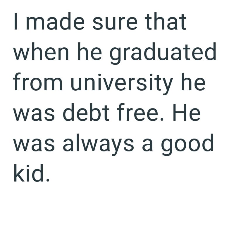 I made sure that when he graduated from university he was debt free. He was always a good kid.