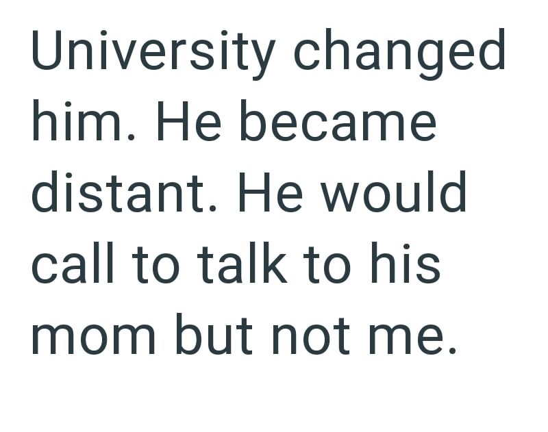 University changed him. He became distant. He would call to talk to his mom but not me.