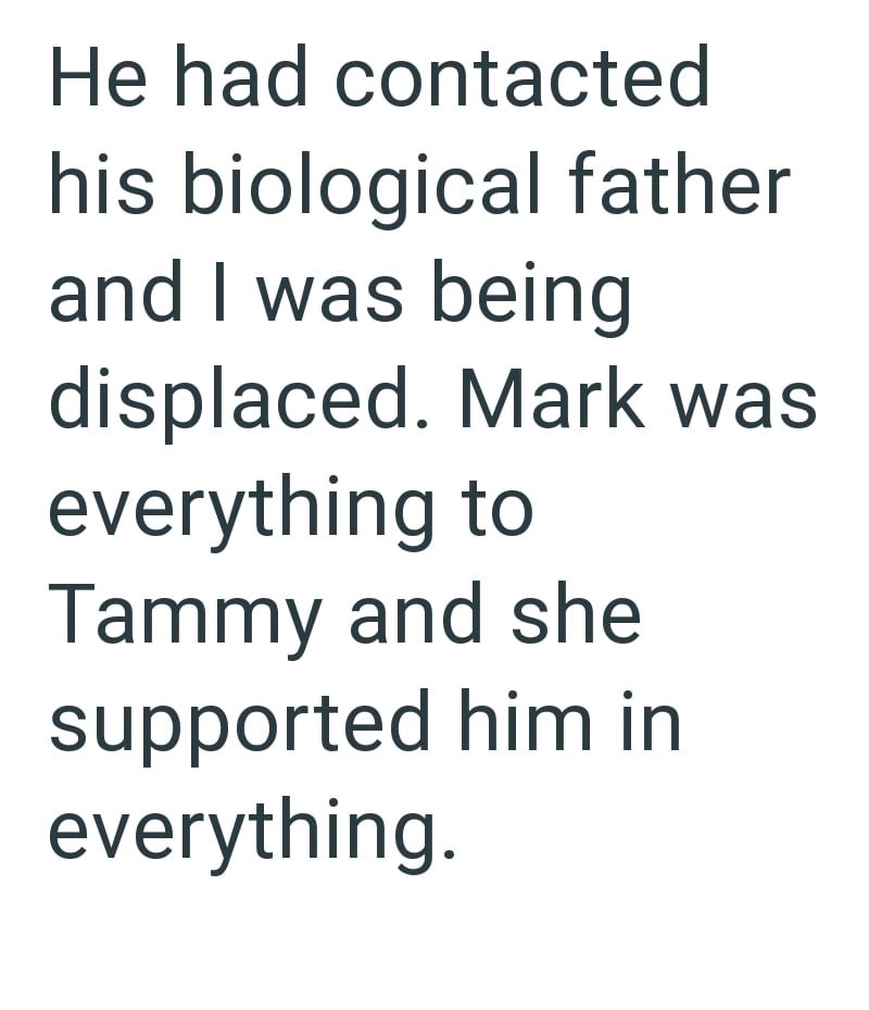 He had contacted his biological father and I was being displaced. Mark was everything to Tammy and she supported him in everything.