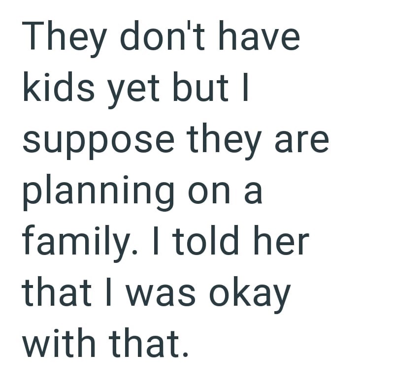 They don't have kids yet but I suppose they are planning on a family. I told her that I was okay with that.