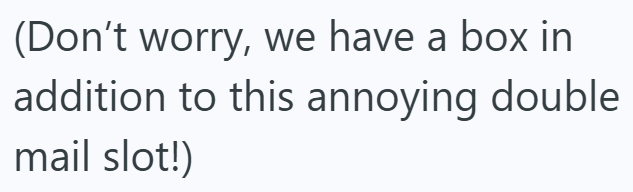 (Don't worry, we have a box in addition to this annoying double mail slot!)