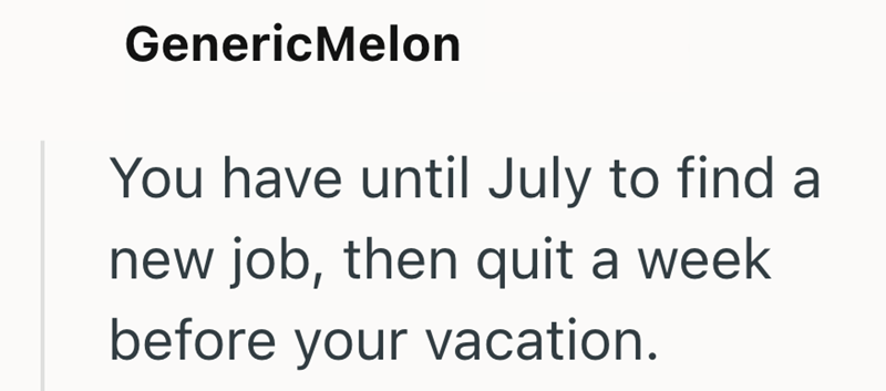 GenericMelon You have until July to find a new job, then quit a week before your vacation.