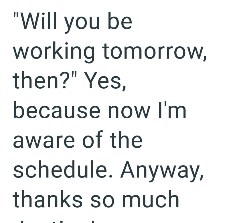 "Will you be working tomorrow, then?" Yes, because now I'm aware of the schedule. Anyway, thanks so much