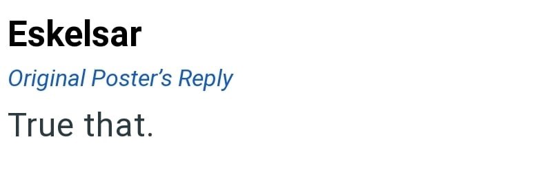 Eskelsar Original Poster's Reply True that.