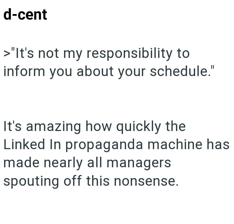 d-cent >"It's not my responsibility to inform you about your schedule." It's amazing how quickly the Linked In propaganda machine has made nearly all managers spouting off this nonsense.