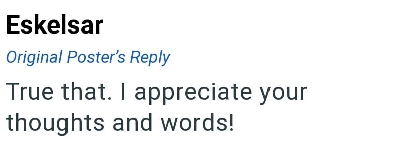 Eskelsar Original Poster's Reply True that. I appreciate your thoughts and words!