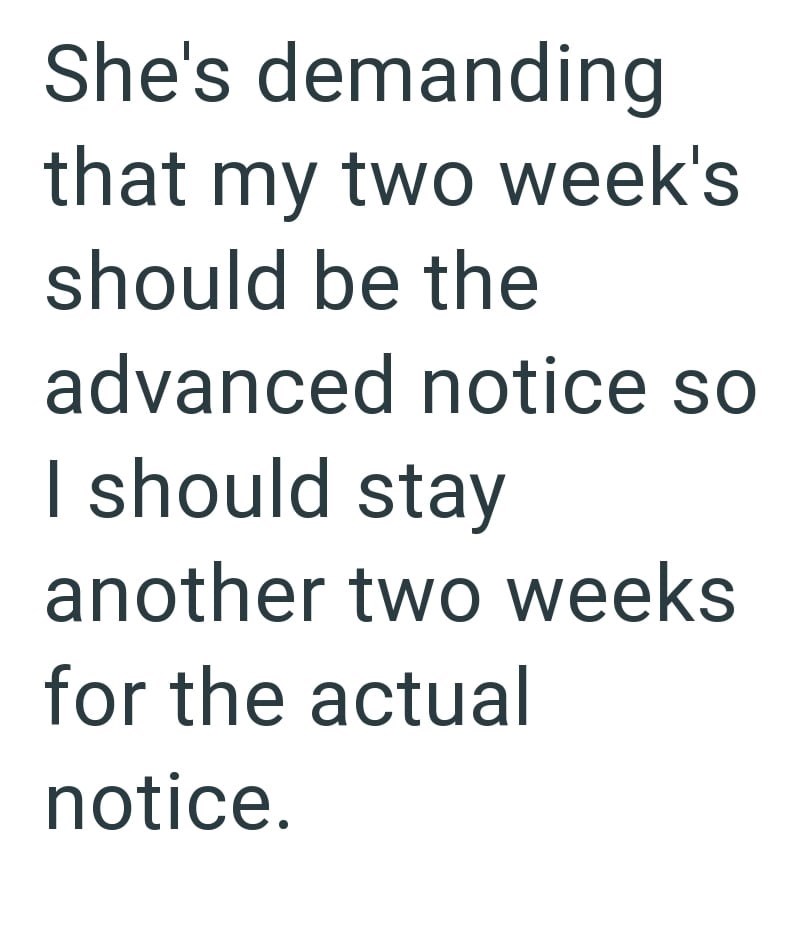 She's demanding that my two week's should be the advanced notice so I should stay another two weeks for the actual notice.
